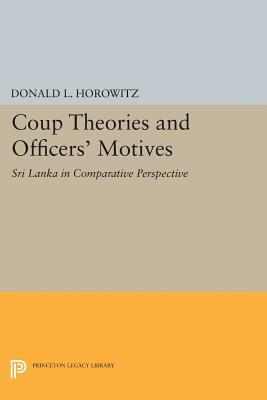 Coup Theories and Officers' Motives: Sri Lanka in Comparative Perspective by Donald L. Horowitz