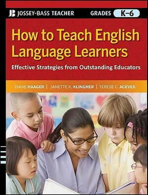 How to Teach English Language Learners: Effective Strategies from Outstanding Educators, Grades K-6 by Terese C. Aceves, Diane Haager, Janette K. Klingner