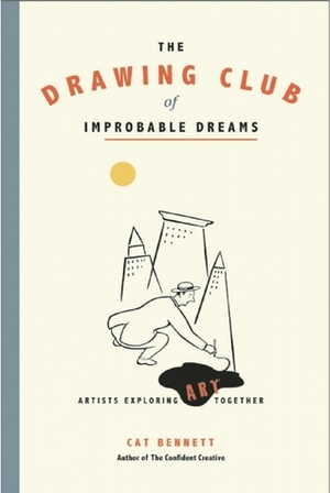 The Drawing Club of Improbable Dreams: Artists Exploring Art Together by Cat Bennett