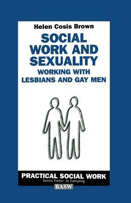 Social Work and Sexuality: Working with Lesbians and Gay Men by Helen Cosis Brown