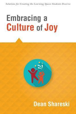 Embracing a Culture of Joy: How Educators Can Bring Joy to Their Classrooms Each Day by Dean Shareski