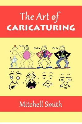 The Art of Caricaturing: A Series of Lessons Covering All Branches of the Art of Caricaturing by Mitchell Smith