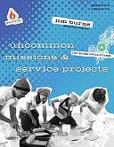 Uncommon Missions &amp; Service Projects by Jim Burns