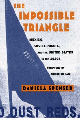 The Impossible Triangle: Mexico, Soviet Russia, and the United States in the 1920s by Daniela Spenser