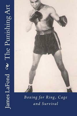 The Punishing Art: Boxing for Ring, Cage and Survival by James LaFond