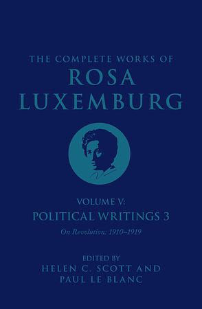 The Complete Works of Rosa Luxemburg Volume V: Political Writings 3: On Revolution (1910–1919) by Helen C. Scott, Rosa Luxemburg, Paul LeBlanc