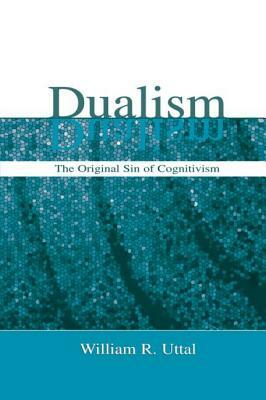 Dualism: The Original Sin of Cognitivism by William R. Uttal