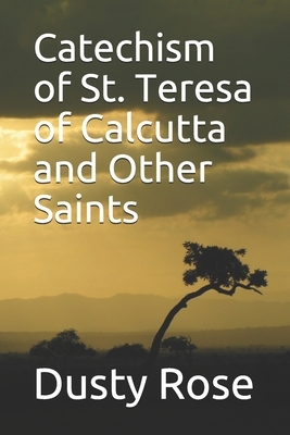 Catechism of St. Teresa of Calcutta and Other Saints by Dusty Rose