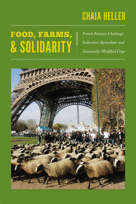 Food, Farms, and Solidarity: French Farmers Challenge Industrial Agriculture and Genetically Modified Crops by Chaia Heller
