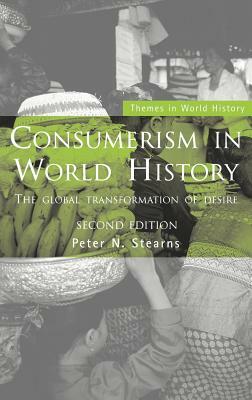 Consumerism in World History: The Global Transformation of Desire by Peter N. Stearns