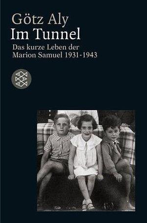 Im Tunnel: das kurze Leben der Marion Samuel, 1931-1943 by Götz Aly, Götz Aly