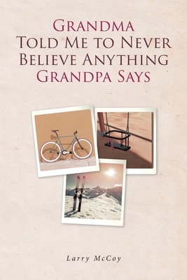 Grandma Told Me to Never Believe Anything Grandpa Says by Larry McCoy