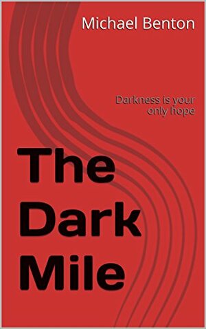 The Dark Mile: Darkness is your only hope by Michael Benton