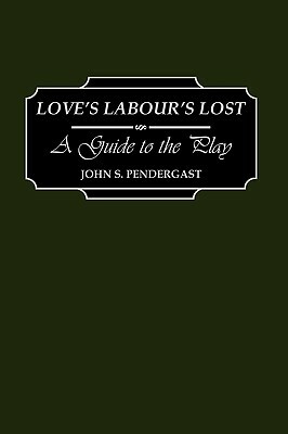 Love's Labour's Lost: A Guide to the Play by John Pendergast