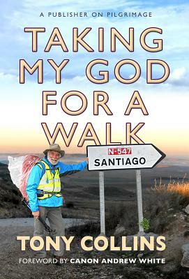 Taking My God for a Walk: A Publisher on Pilgrimage by Tony Collins