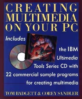 Creating Multimedia on Your PC: For Business, Training, and Education with CD ROM by Tom Badgett, Corey Sandler