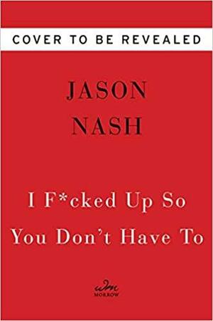 I F*cked Up So You Don't Have To: Questionable Wisdom from a Middle-Aged YouTuber by Jason Nash