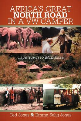 Africa's Great North Road in a VW Camper: Cape Town to Mombasa by Emma Selig Jones, Ted Jones