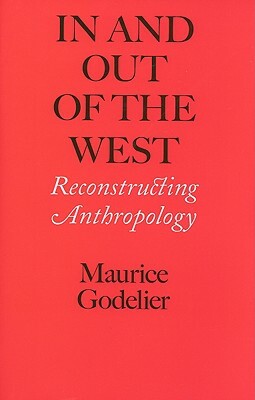 In and Out of the West: Reconstructing Anthropology by Maurice Godelier