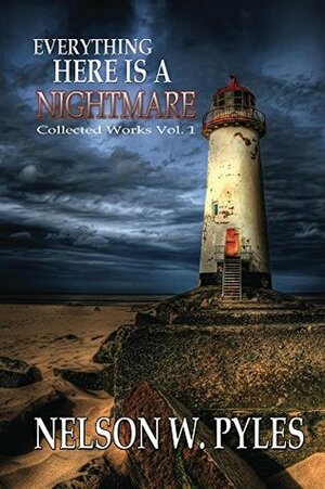 Everything Here Is A Nightmare (Collected Works Book 1) by Nelson W. Pyles