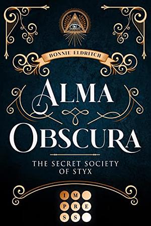 Alma Obscura. The Secret Society of Styx: Knisternde Urban Fantasy über die Liebe zwischen einer Hexe und dem Fae einer magischen Studentenverbindung by Bonnie Eldritch