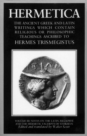 Hermetica: The Ancient Greek and Latin Writings Which Contain Religious or Philosophic Teachings Ascribed to Hermes Trismegistus; Volume 3 of 4 by Walter Scott