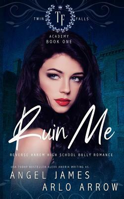 Ruin Me: A Reverse Harem High School Bully Romance by Angel James, Arlo Arrow
