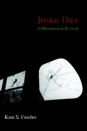 Jonkil Dies: A Mesophysical Eulogy by Kane X. Faucher