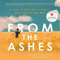From the Ashes: My Story of Being Métis, Homeless, and Finding My Way by Jesse Thistle