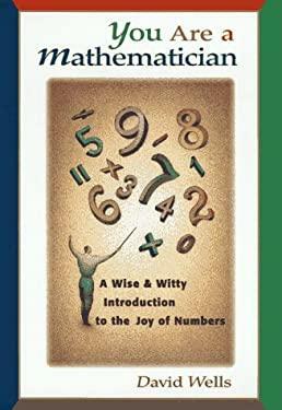 You Are a Mathematician: A Wise and Witty Introduction to the Joy of Numbers by David Wells