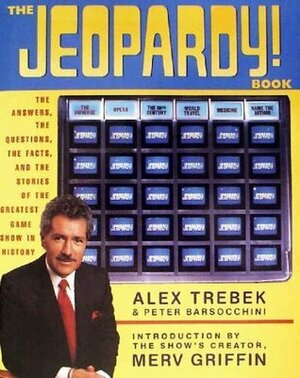 The Jeopardy! Book: The Answers, the Questions, the Facts, and the Stories of the Greatest Game Show in History by Peter Barsocchini, Alex Trebek