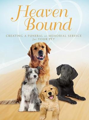 Heaven Bound: Creating a Funeral or Memorial Service for Your Pet by Paraclete Press