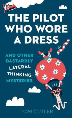 The Pilot Who Wore a Dress: And Other Dastardly Lateral Thinking Mysteries by Tom Cutler