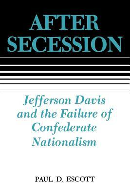 After Secession: Jefferson Davis and the Failure of Confederate Nationalism by Paul D. Escott