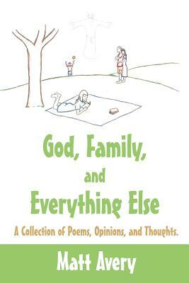 God, Family, and Everything Else: A Collection of Poems, Opinions, and Thoughts. by Matt Avery