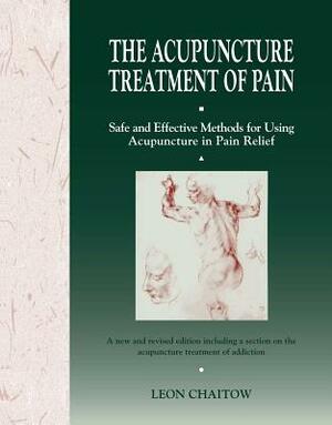 The Acupuncture Treatment of Pain: Safe and Effective Methods for Using Acupuncture in Pain Relief by Leon Chaitow