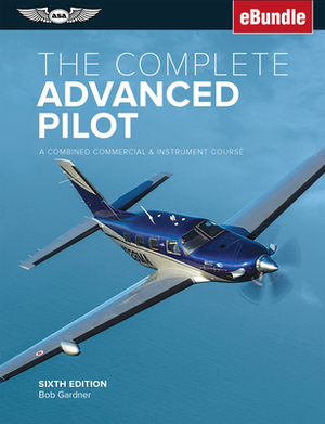 The Complete Advanced Pilot: A Combined Commercial and Instrument Course (Ebundle) by Bob Gardner