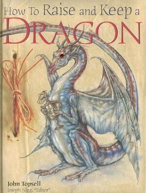 How to Raise and Keep a Dragon by Joseph Nigg, Dan Malone, John Topsell