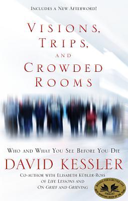 Visions, Trips, and Crowded Rooms: Who and What You See Before You Die by David Kessler