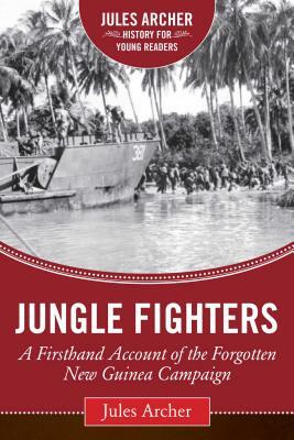 Jungle Fighters: A Firsthand Account of the Forgotten New Guinea Campaign by Jules Archer
