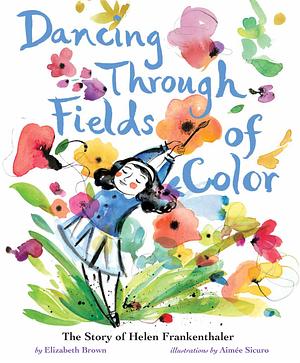 Dancing Through Fields of Color by Elizabeth Brown, Aimée Sicuro