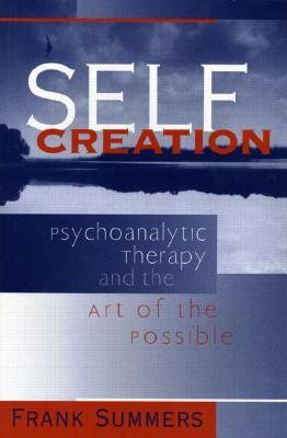 Self Creation: Psychoanalytic Therapy and the Art of the Possible by Frank Summers