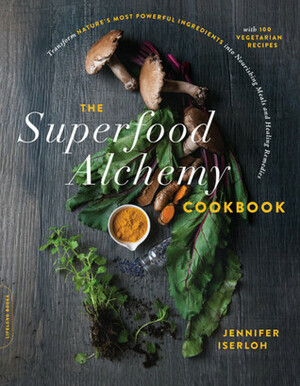 The Superfood Alchemy Cookbook: Transform Nature's Most Powerful Ingredients into Nourishing Meals and Healing Remedies by Jennifer Iserloh