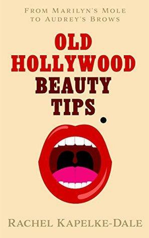 Old Hollywood Beauty Tips: Volume II: From Marilyn's Mole to Audrey's Brows by Rachel Kapelke-Dale