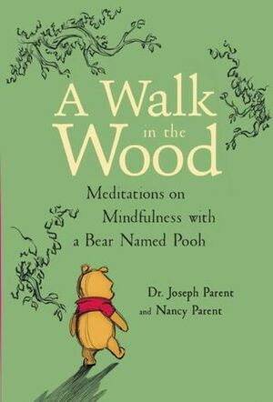 A Walk in the Wood: Meditations on Mindfulness with a Bear Named Pooh by Joseph Parent, Nancy Parent