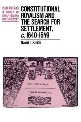 Constitutional Royalism and the Search for Settlement, C.1640 1649 by David L. Smith