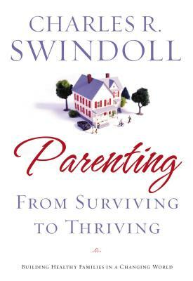 Parenting: From Surviving to Thriving: Building Strong Families in a Changing World by Charles R. Swindoll