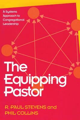 The Equipping Pastor: A Systems Approach to Congregational Leadership by R. Paul Stevens, Phil Collins