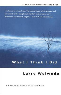 What I Think I Did: A Season of Survival in Two Acts by Larry Woiwode