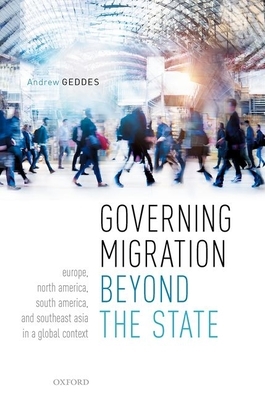 Governing Migration Beyond the State: Europe, North America, South America, and Southeast Asia in a Global Context by Andrew Geddes